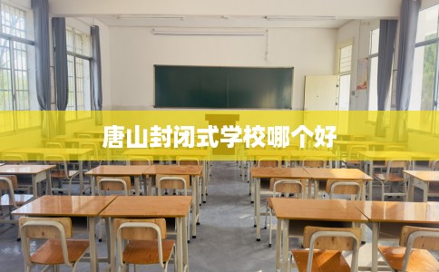 唐山封闭式学校哪个好