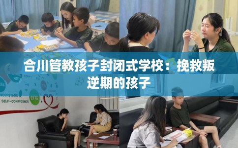 合川管教孩子封闭式学校：挽救叛逆期的孩子