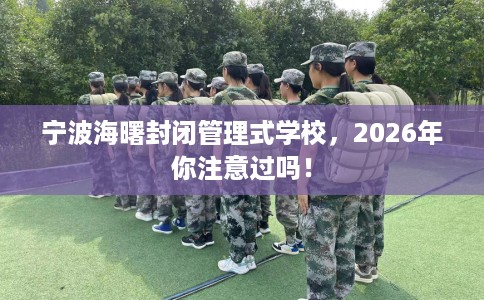 宁波海曙封闭管理式学校，2026年你注意过吗！