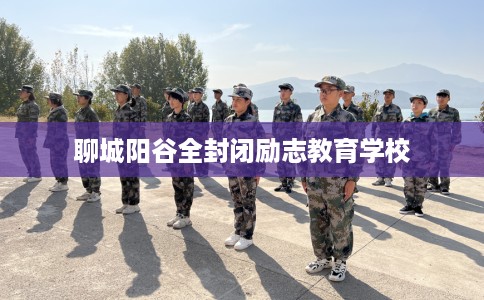 聊城阳谷全封闭励志教育学校