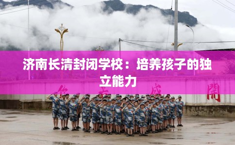 济南长清封闭学校：培养孩子的独立能力