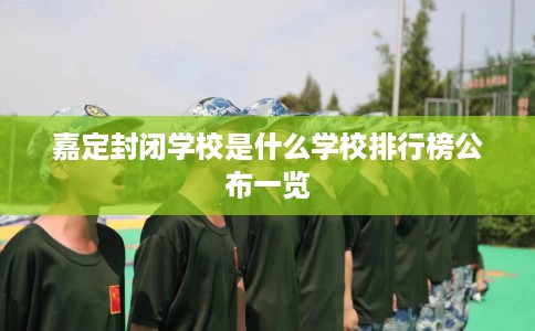嘉定封闭学校是什么学校排行榜公布一览