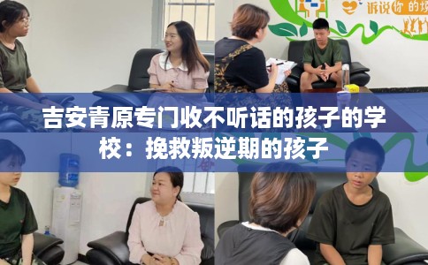 吉安青原专门收不听话的孩子的学校：挽救叛逆期的孩子