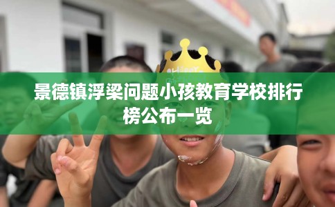 景德镇浮梁问题小孩教育学校排行榜公布一览