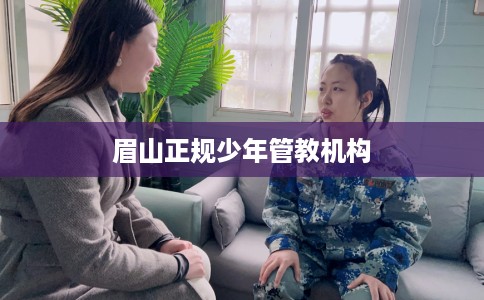 眉山正规少年管教机构