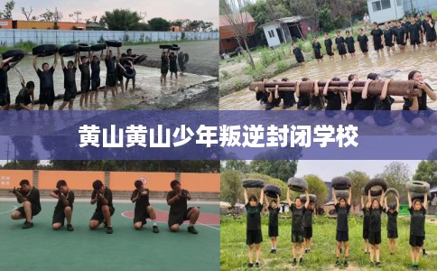 黄山黄山少年叛逆封闭学校