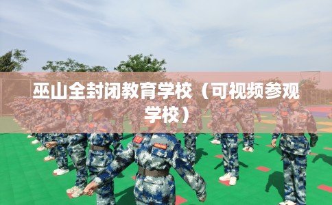 巫山全封闭教育学校（可视频参观学校）