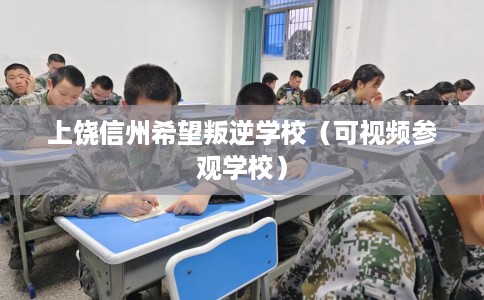 上饶信州希望叛逆学校（可视频参观学校）