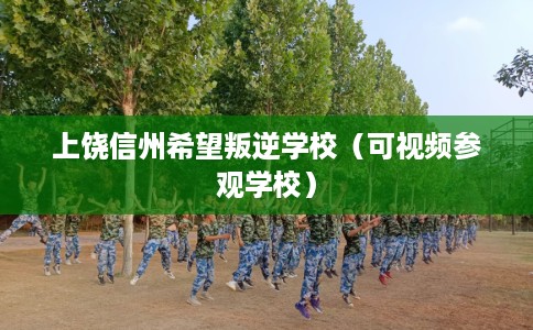 上饶信州希望叛逆学校（可视频参观学校）