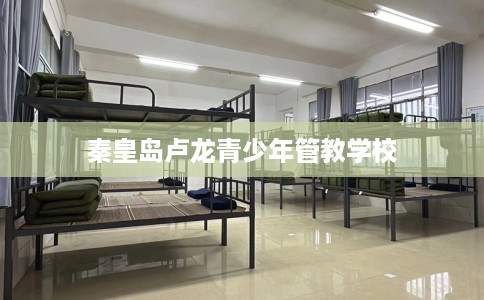秦皇岛卢龙青少年管教学校