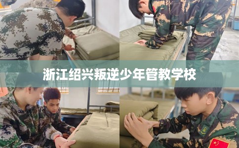 浙江绍兴叛逆少年管教学校