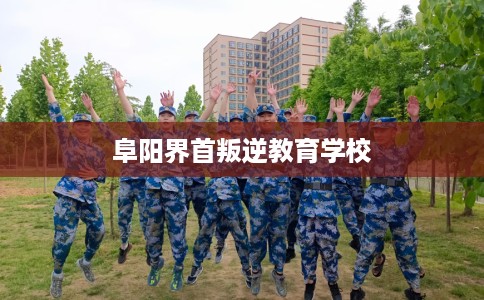 阜阳界首叛逆教育学校