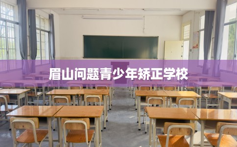 眉山问题青少年矫正学校
