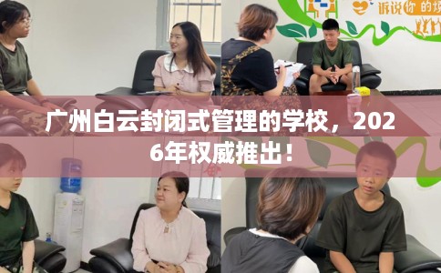 广州白云封闭式管理的学校，2026年权威推出！