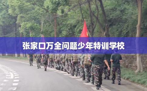 张家口万全问题少年特训学校