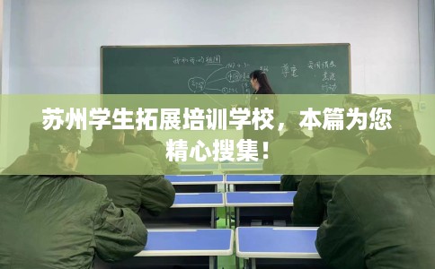 苏州学生拓展培训学校，本篇为您精心搜集！