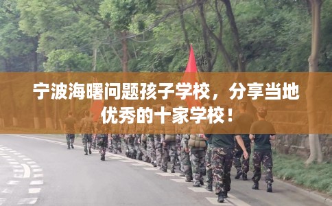 宁波海曙问题孩子学校，分享当地优秀的十家学校！