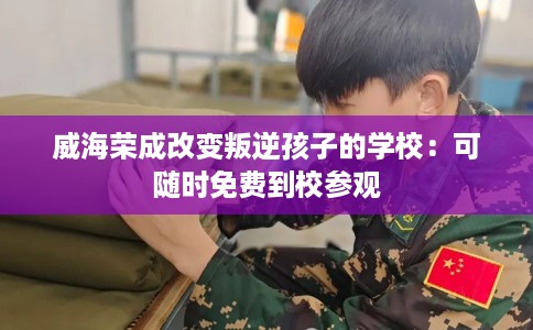 威海荣成改变叛逆孩子的学校：可随时免费到校参观