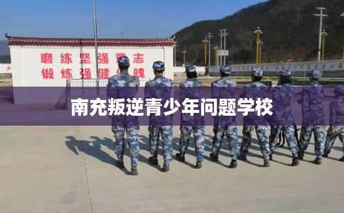 南充叛逆青少年问题学校