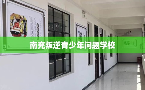 南充叛逆青少年问题学校