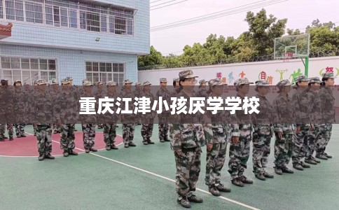 重庆江津小孩厌学学校