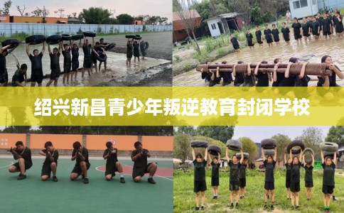 绍兴新昌青少年叛逆教育封闭学校