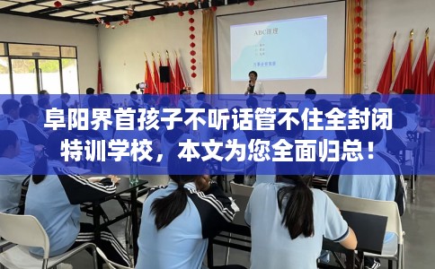 阜阳界首孩子不听话管不住全封闭特训学校，本文为您全面归总！
