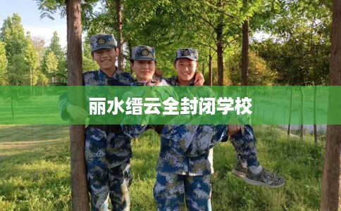 丽水缙云全封闭学校 丽水缙云全封闭学校