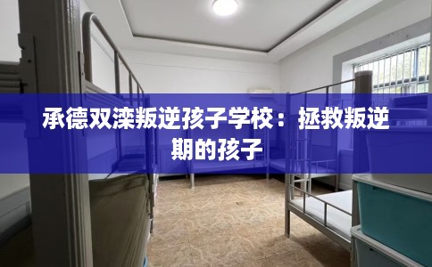 承德双滦叛逆孩子学校：拯救叛逆期的孩子