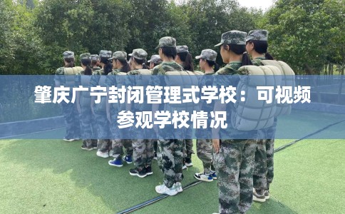 肇庆广宁封闭管理式学校：可视频参观学校情况