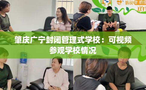 肇庆广宁封闭管理式学校：可视频参观学校情况