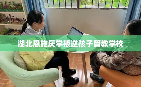 湖北恩施厌学叛逆孩子管教学校