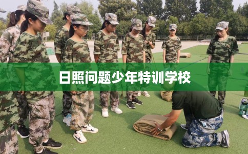 日照问题少年特训学校