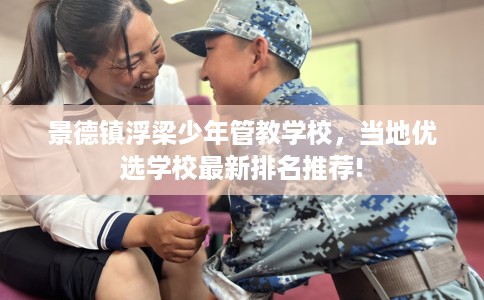 景德镇浮梁少年管教学校，当地优选学校最新排名推荐!