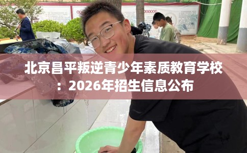北京昌平叛逆青少年素质教育学校：2026年招生信息公布