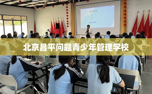 北京昌平问题青少年管理学校