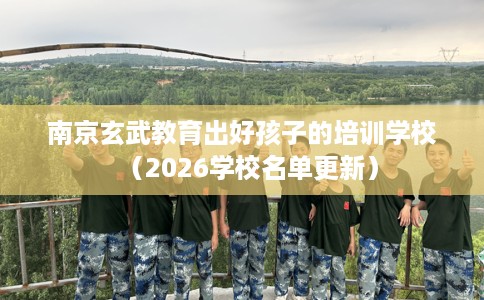 南京玄武教育出好孩子的培训学校（2026学校名单更新）