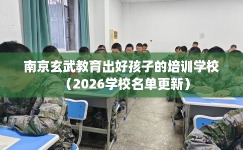 南京玄武教育出好孩子的培训学校（2026学校名单更新）