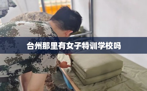 台州那里有女子特训学校吗