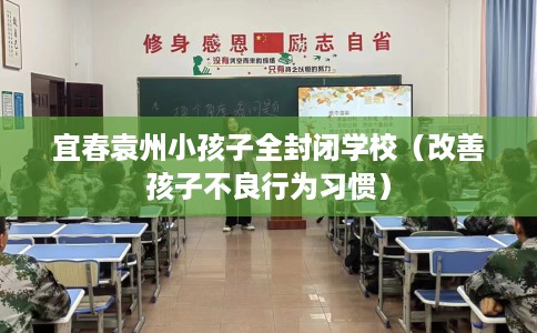 宜春袁州小孩子全封闭学校（改善孩子不良行为习惯）