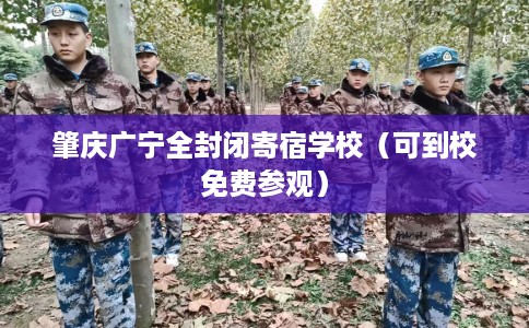 肇庆广宁全封闭寄宿学校（可到校免费参观）