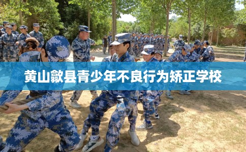 黄山歙县青少年不良行为矫正学校