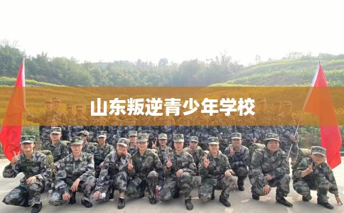 山东叛逆青少年学校