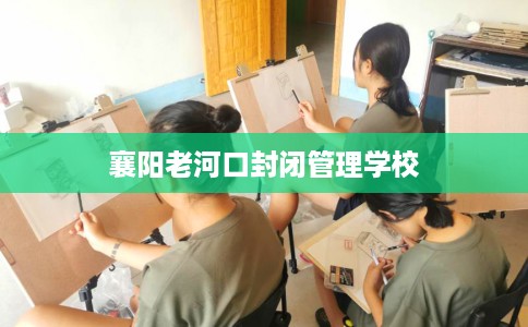 襄阳老河口封闭管理学校