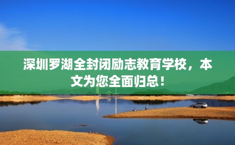 深圳罗湖全封闭励志教育学校，本文为您全面归总！