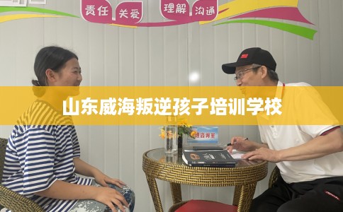 山东威海叛逆孩子培训学校