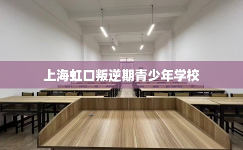 上海虹口叛逆期青少年学校