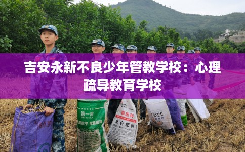 吉安永新不良少年管教学校：心理疏导教育学校