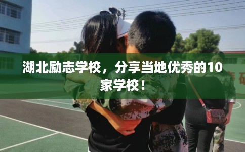 湖北励志学校，分享当地优秀的10家学校！