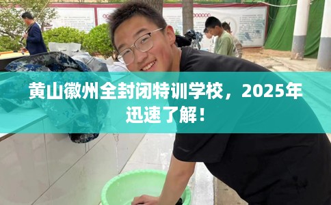 黄山徽州全封闭特训学校，2025年迅速了解！